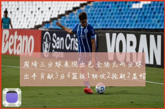 周琦三分球表现出色全场无两分球出手贡献3分4篮板1助攻2抢断2盖帽