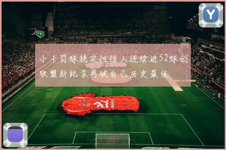 小卡罚球稳定性惊人连续进52球创联盟新纪录再破自己历史最佳