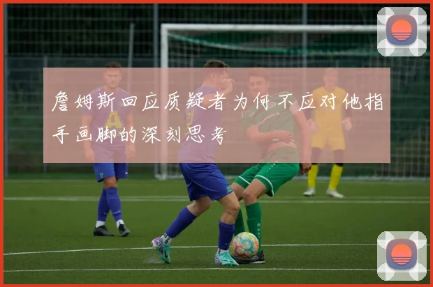 詹姆斯回应质疑者为何不应对他指手画脚的深刻思考