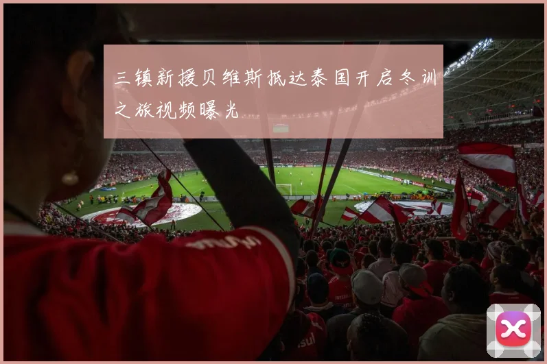 三镇新援贝维斯抵达泰国开启冬训之旅视频曝光