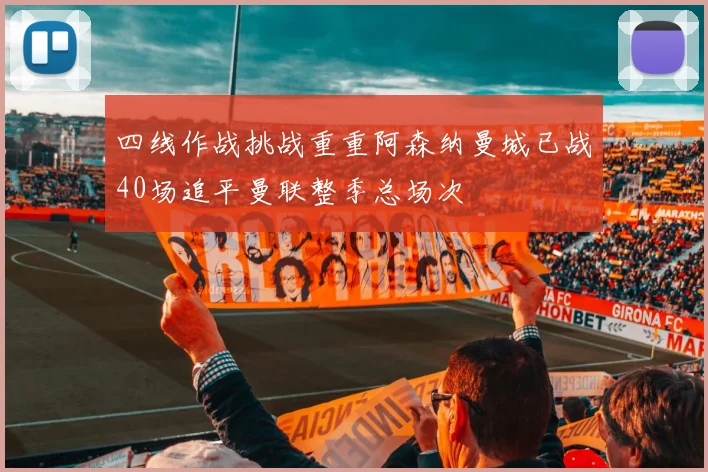 四线作战挑战重重阿森纳曼城已战40场追平曼联整季总场次