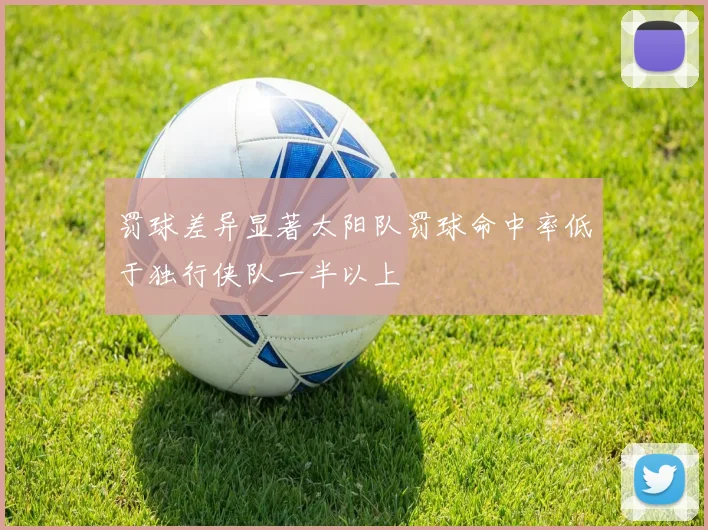 罚球差异显著太阳队罚球命中率低于独行侠队一半以上
