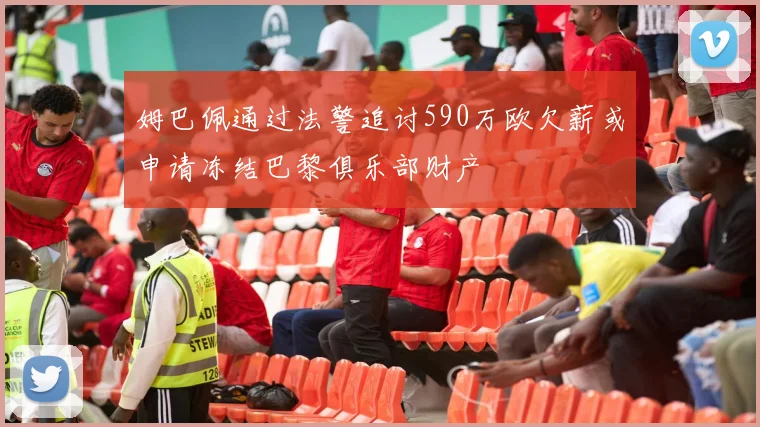姆巴佩通过法警追讨590万欧欠薪或申请冻结巴黎俱乐部财产